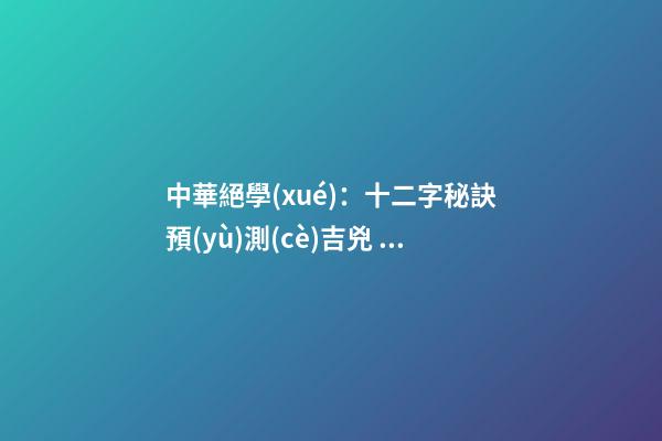 中華絕學(xué)：十二字秘訣預(yù)測(cè)吉兇！